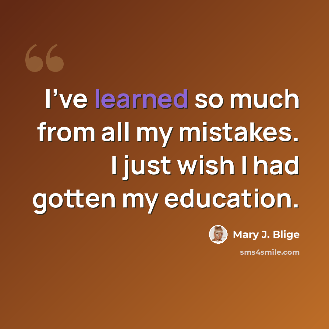 “I've learned so much from all my mistakes. I just wish I had gotten my education.” quote by Mary J. Blige