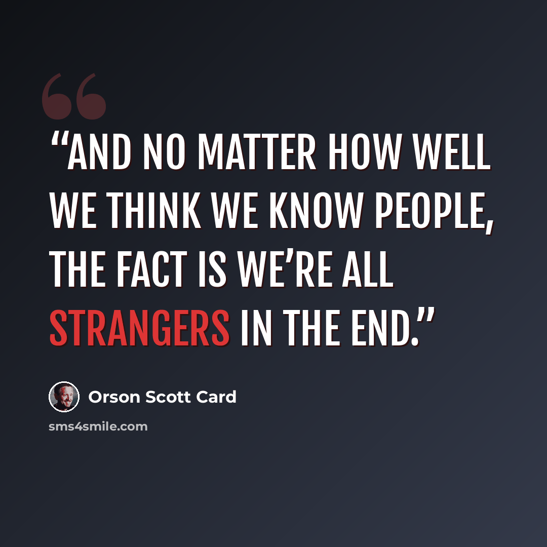 “And no matter how well we think we know people, the fact is we’re all strangers in the end.” quote by Orson Scott Card