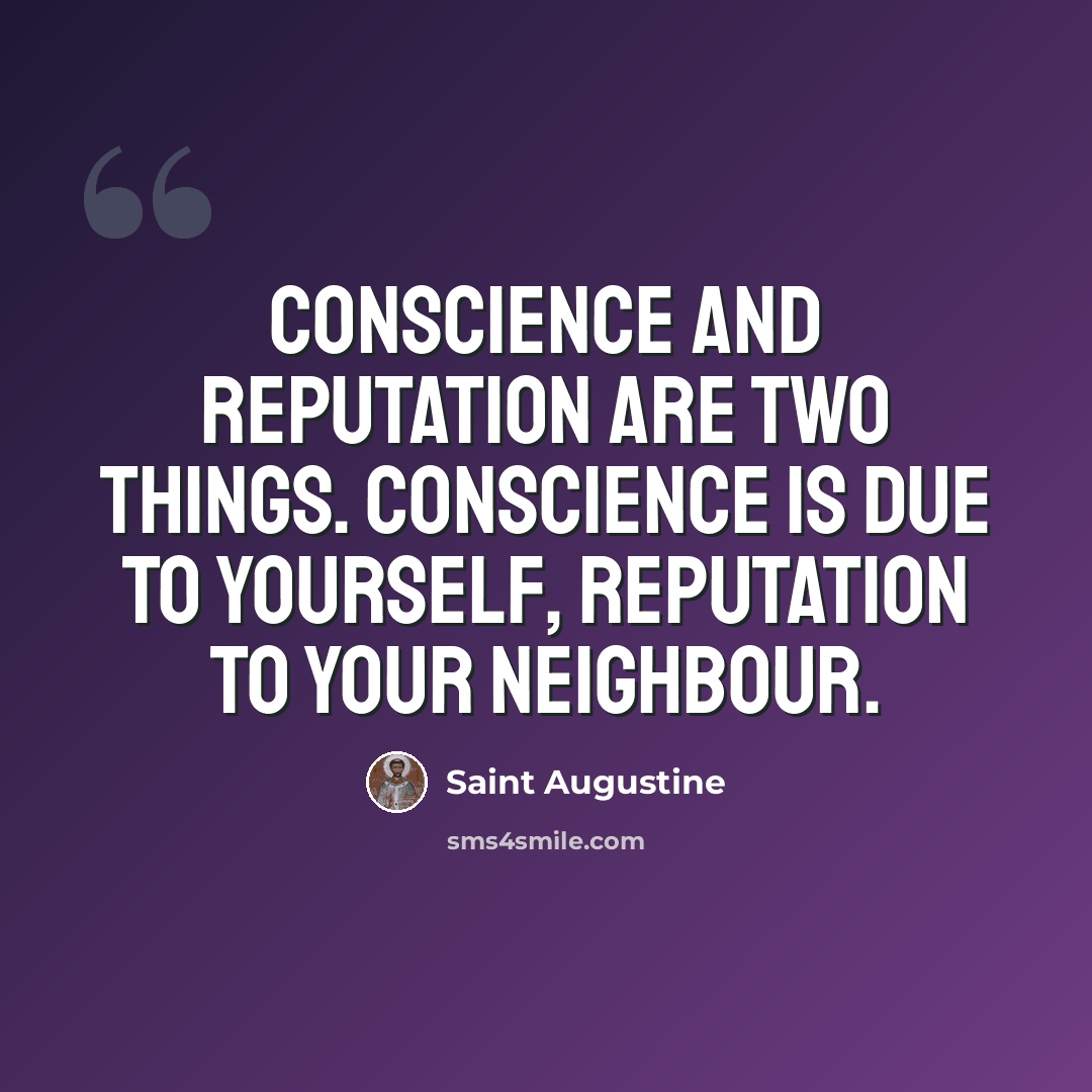 “Conscience and reputation are two things. Conscience is due to yourself, reputation to your neighbour.” quote by Saint Augustine