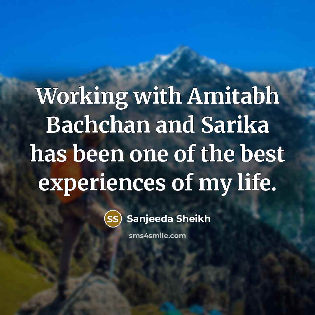 “Working with Amitabh Bachchan and Sarika has been one of the best experiences of my life.” quote by Sanjeeda Sheikh