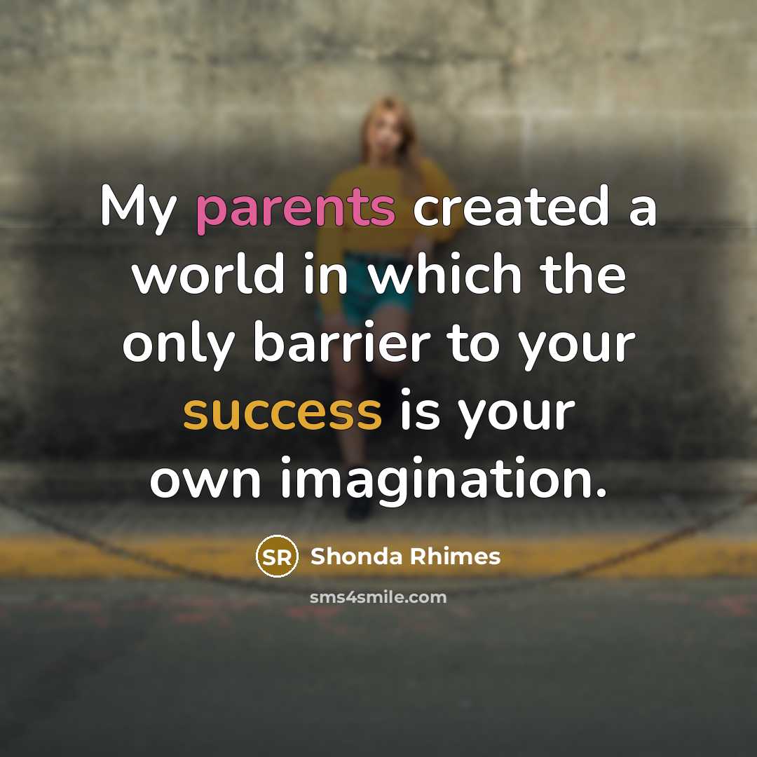 “My parents created a world in which the only ­barrier to your success is your own imagination.” quote by Shonda Rhimes