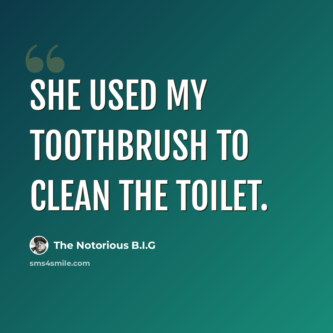 “She used my toothbrush to clean the toilet.” quote by The Notorious B.I.G