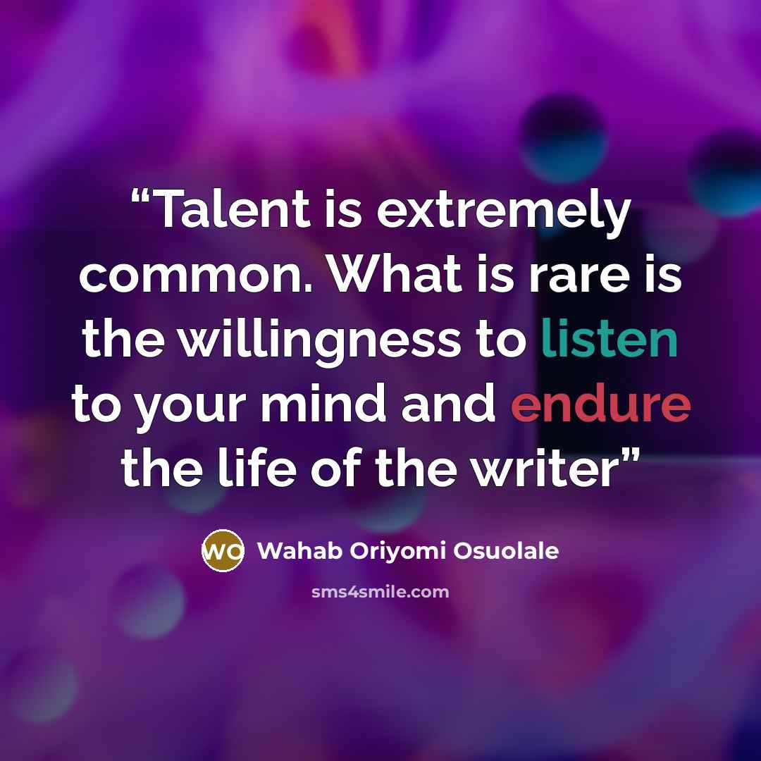 “Talent is extremely common. What is rare is the willingness to listen to your mind and endure the life of the writer” quote by Wahab Oriyomi Osuolale