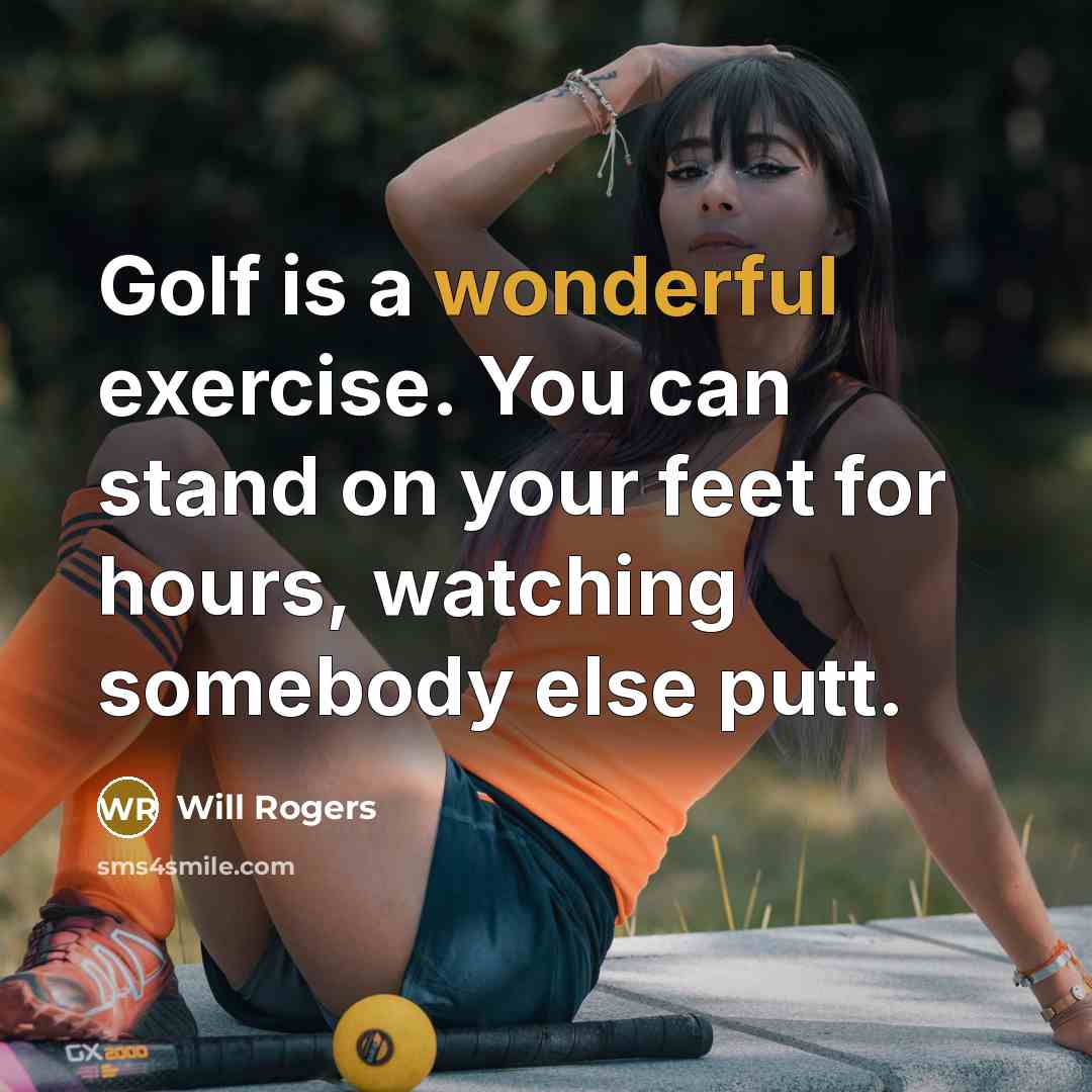 “Golf is a wonderful exercise. You can stand on your feet for hours, watching somebody else putt.” quote by Will Rogers