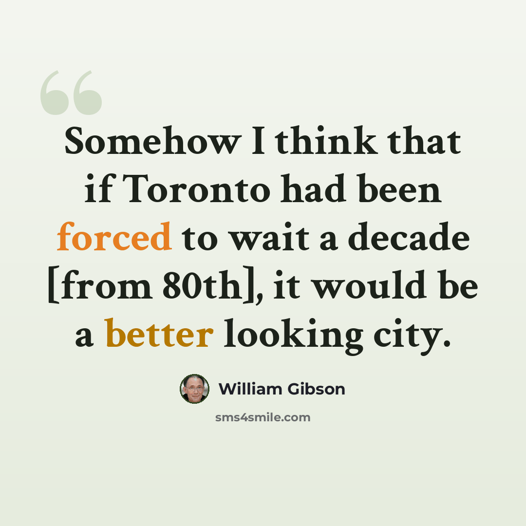 “Somehow I think that if Toronto had been forced to wait a decade [from 80th], it would be a better looking city.” quote by William Gibson