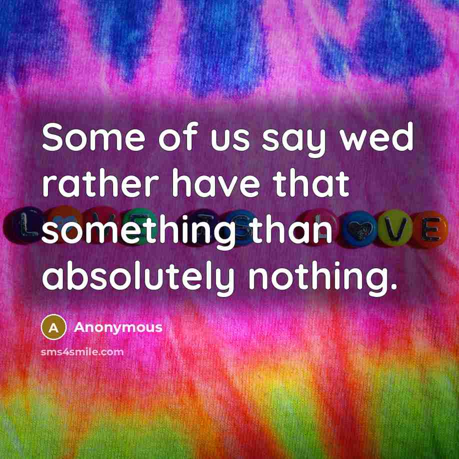 “Some of us say wed rather have that something than absolutely nothing.” quote by Anonymous