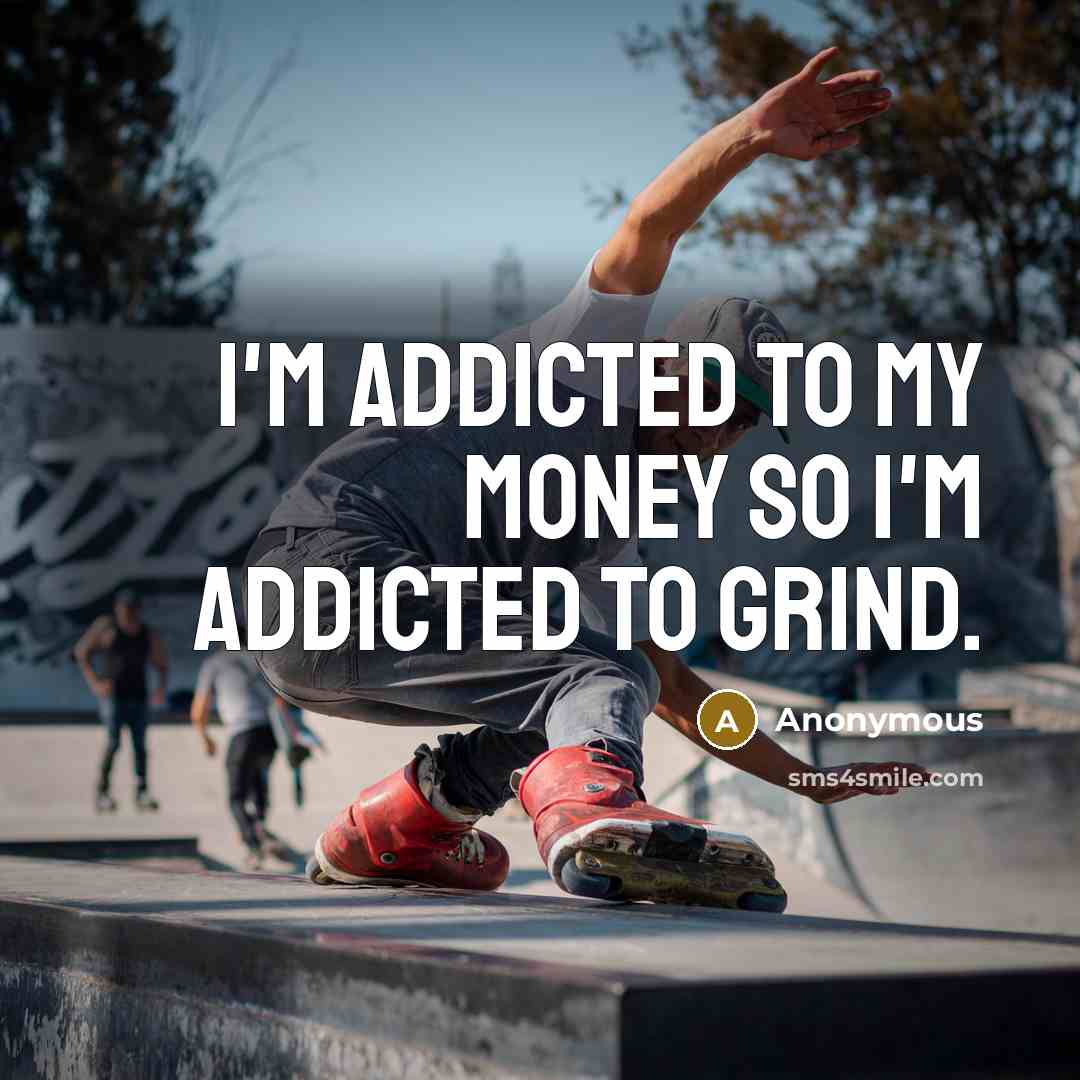 “I'm addicted to my money so I'm addicted to grind.” quote by Anonymous