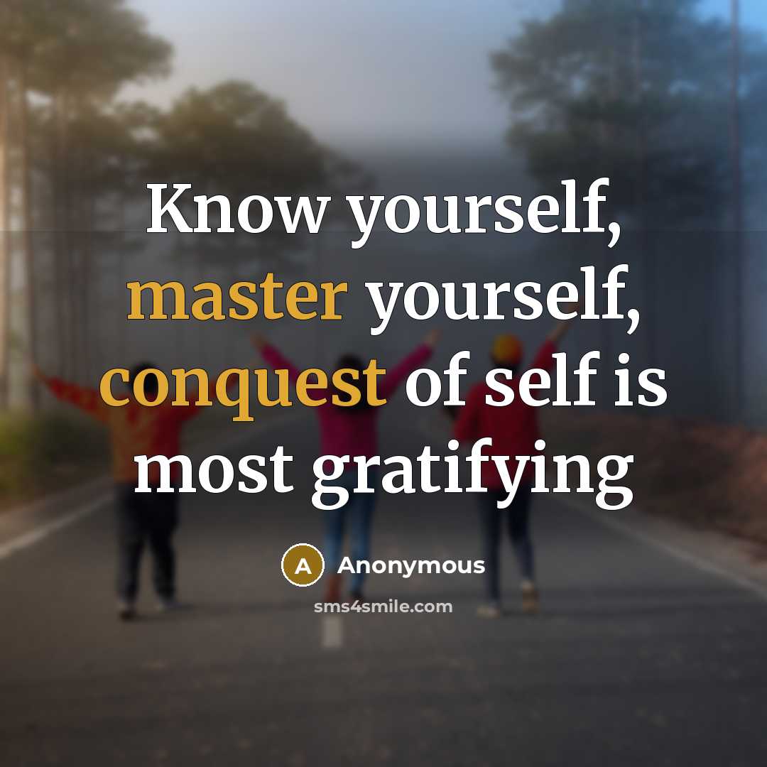 “Know yourself, master yourself, conquest of self is most gratifying” quote by Anonymous