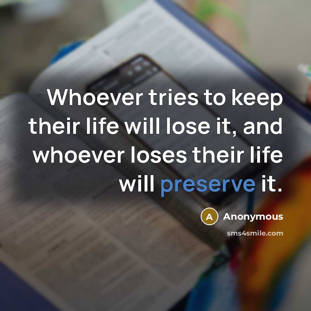 “Whoever tries to keep their life will lose it, and whoever loses their life will preserve it.” quote by Anonymous