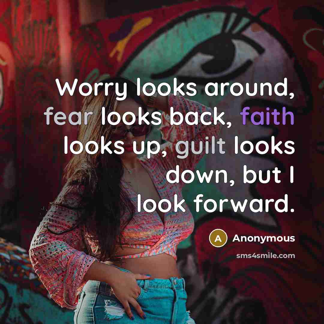 “Worry looks around, fear looks back, faith looks up, guilt looks down, but I look forward.” quote by Anonymous