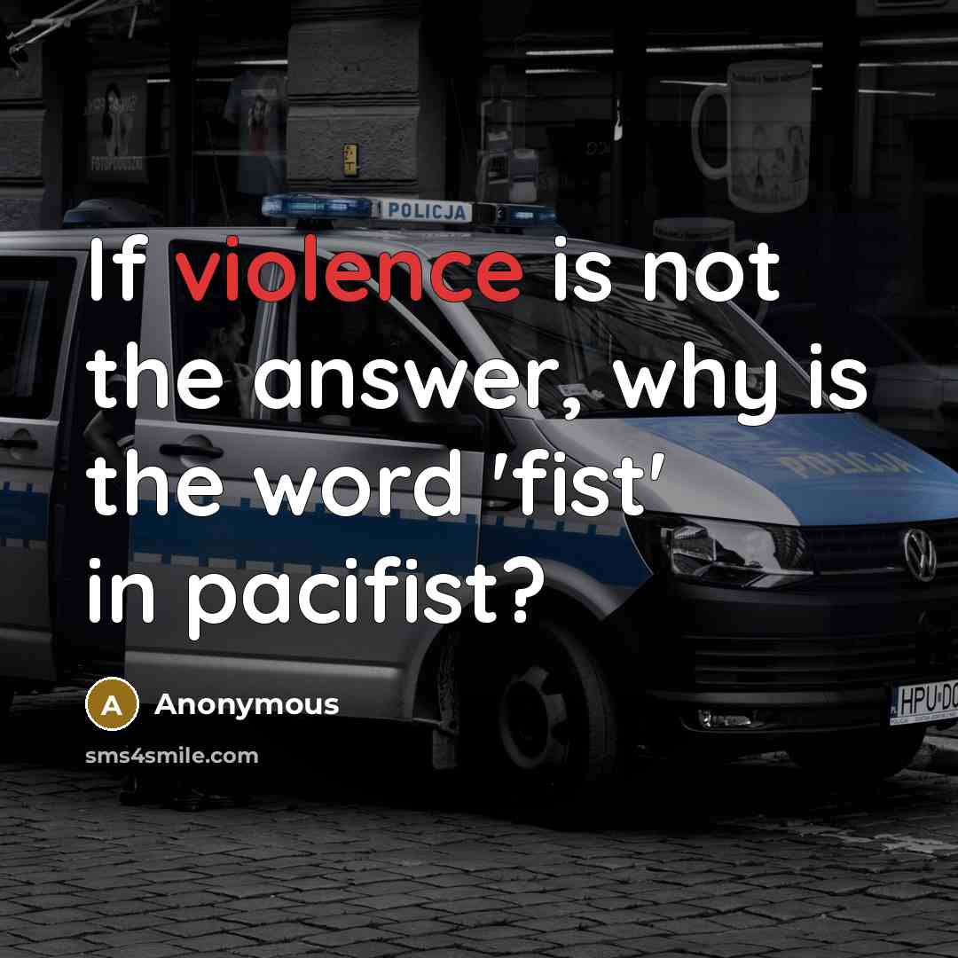 “If violence is not the answer, why is the word 'fist' in pacifist?” quote by Anonymous