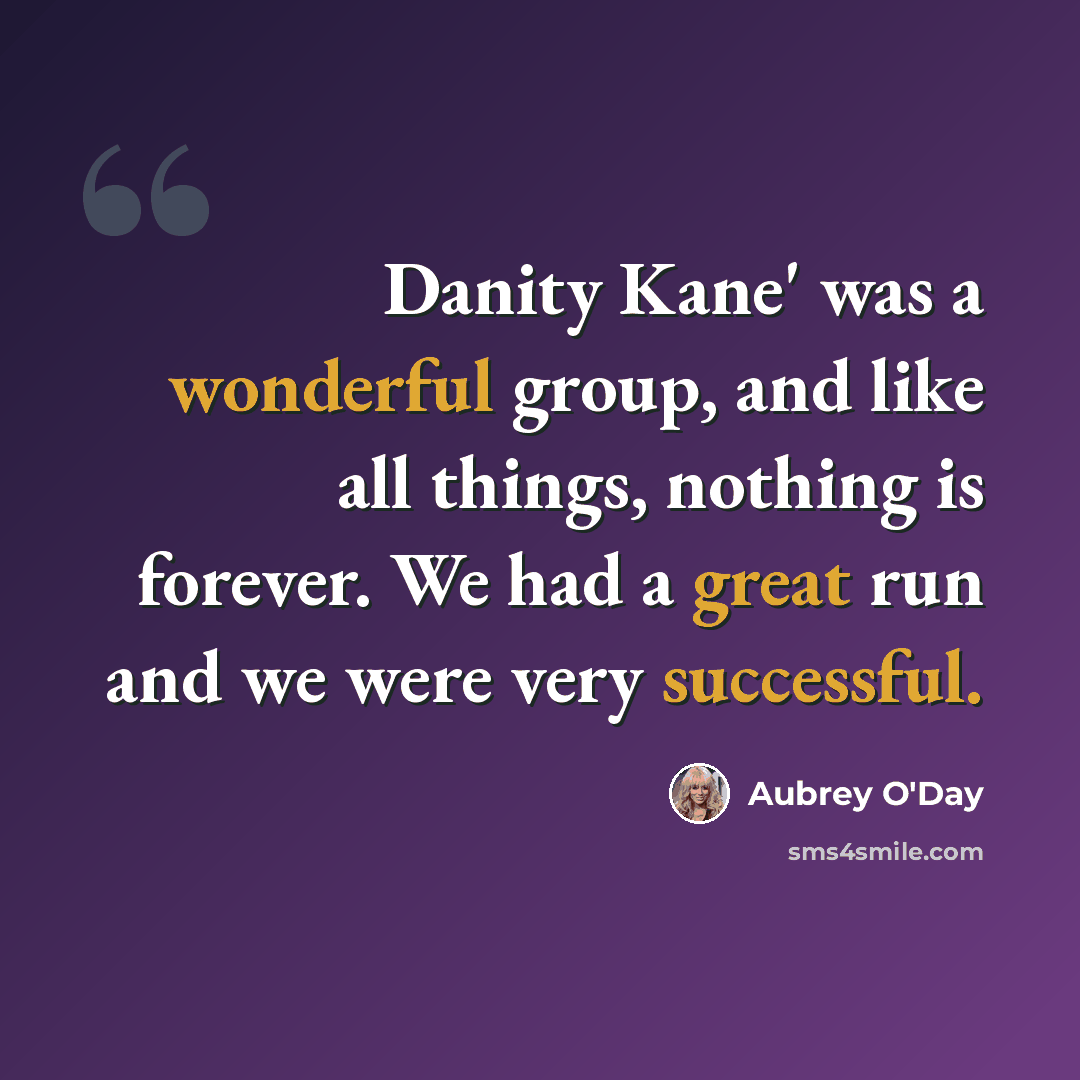 “Danity Kane' was a wonderful group, and like all things, nothing is forever. We had a great run and we were very successful.” quote by Aubrey O'Day