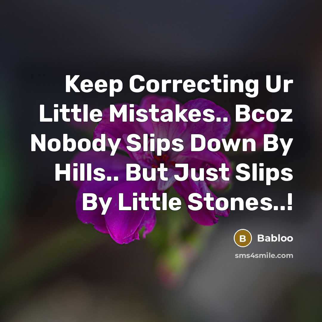 “Keep Correcting Ur Little Mistakes.. Bcoz Nobody Slips Down By Hills.. But Just Slips By Little Stones..!” quote by Babloo