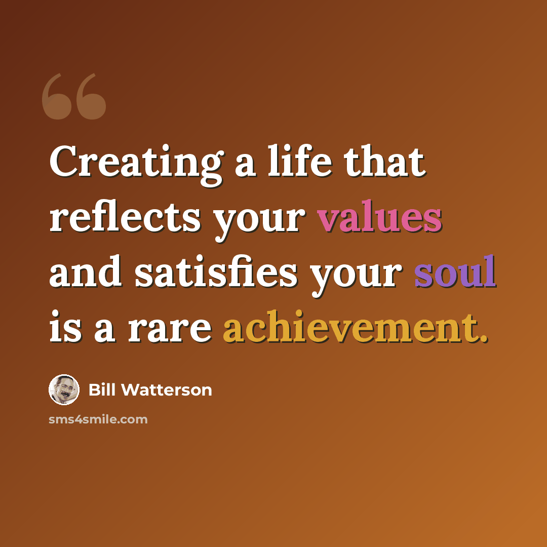 “Creating a life that reflects your values and satisfies your soul is a rare achievement.” quote by Bill Watterson