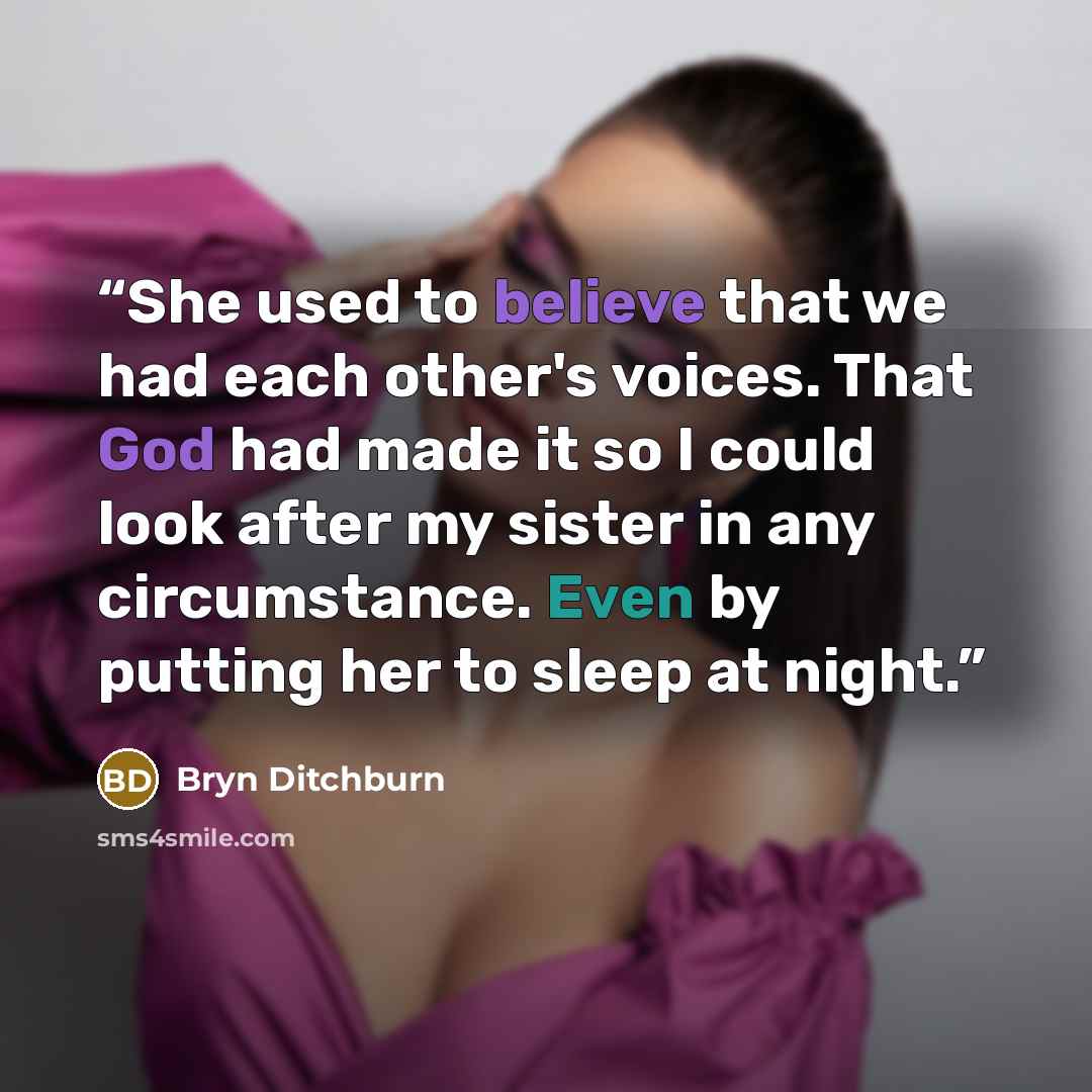 “She used to believe that we had each other's voices. That God had made it so I could look after my sister in any circumstance. Even by putting her to sleep at night.” quote by Bryn Ditchburn