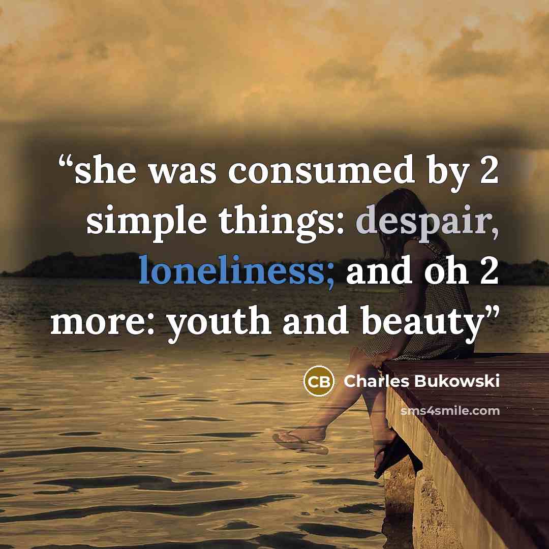 “she was consumed by 2 simple things: despair, loneliness; and oh 2 more: youth and beauty” quote by Charles Bukowski