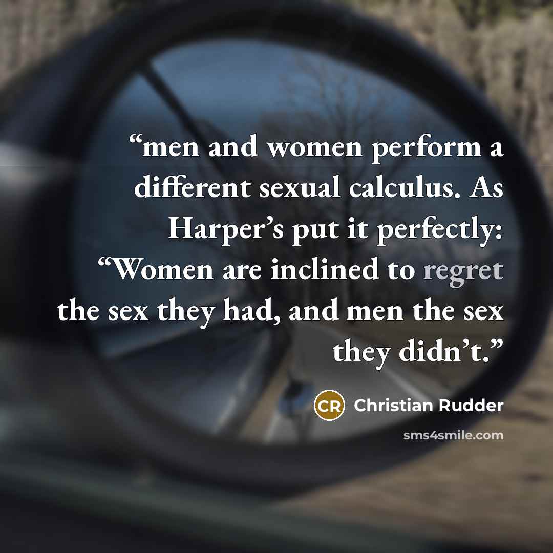 “men and women perform a different sexual calculus. As Harper’s put it perfectly: “Women are inclined to regret the sex they had, and men the sex they didn’t.” quote by Christian Rudder