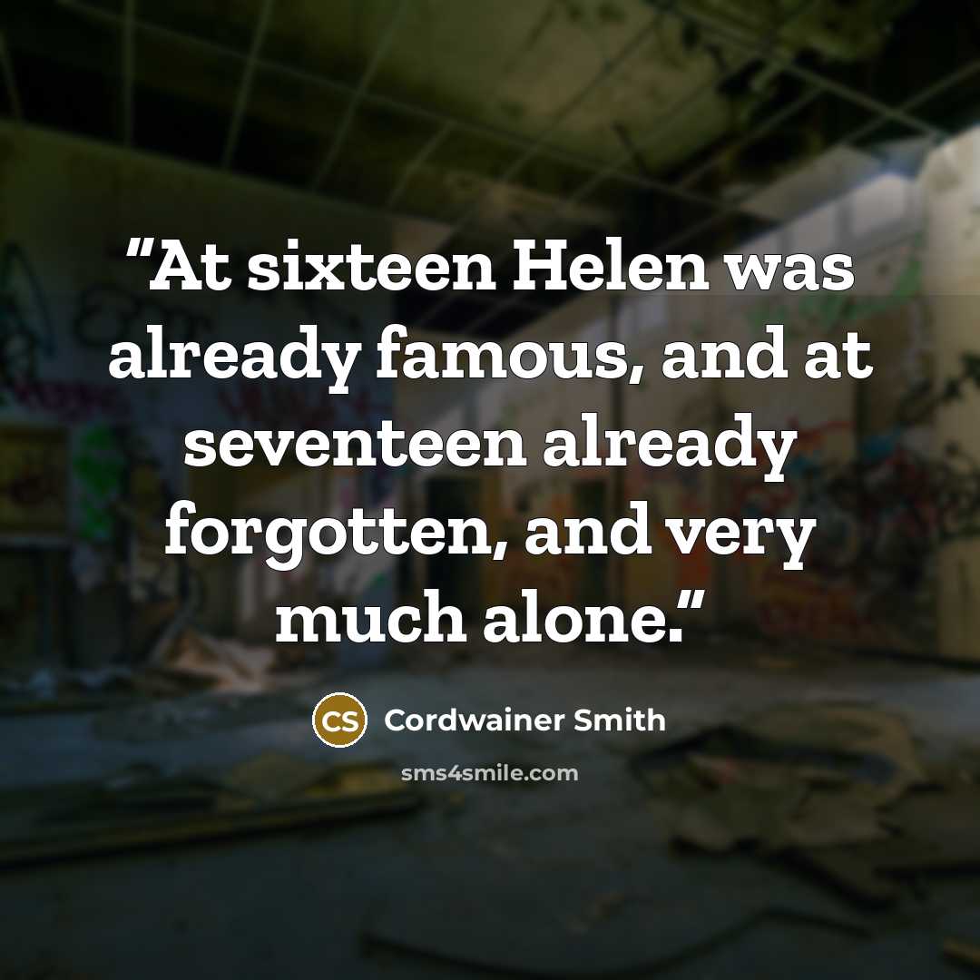 “At sixteen Helen was already famous, and at seventeen already forgotten, and very much alone.” quote by Cordwainer Smith