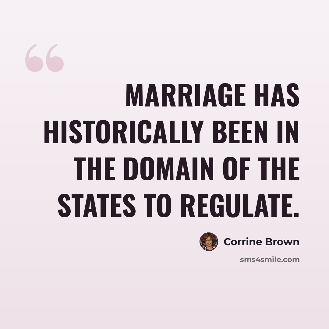 “Marriage has historically been in the domain of the States to regulate.” quote by Corrine Brown