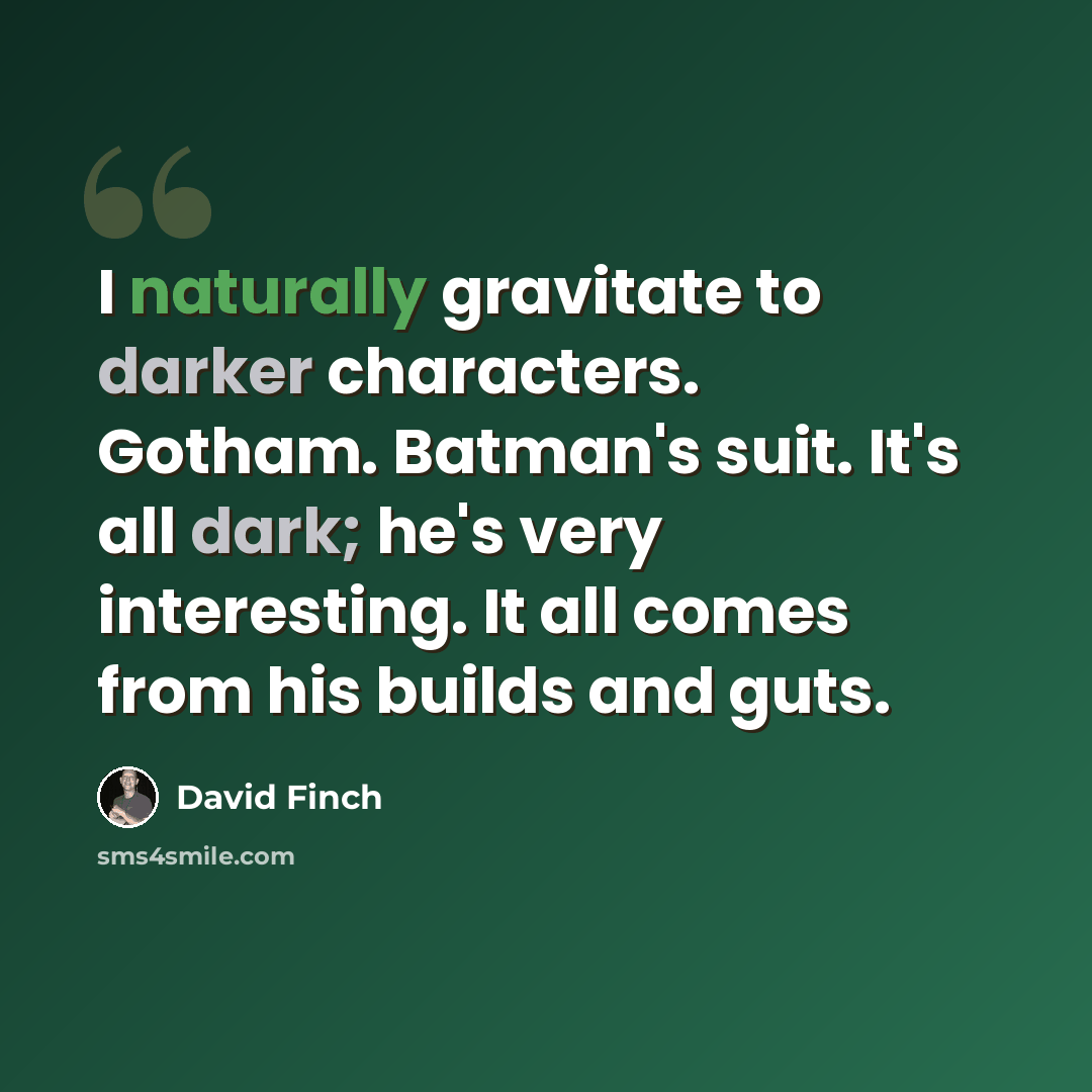 “I naturally gravitate to darker characters. Gotham. Batman's suit. It's all dark; he's very interesting. It all comes from his builds and guts.” quote by David Finch