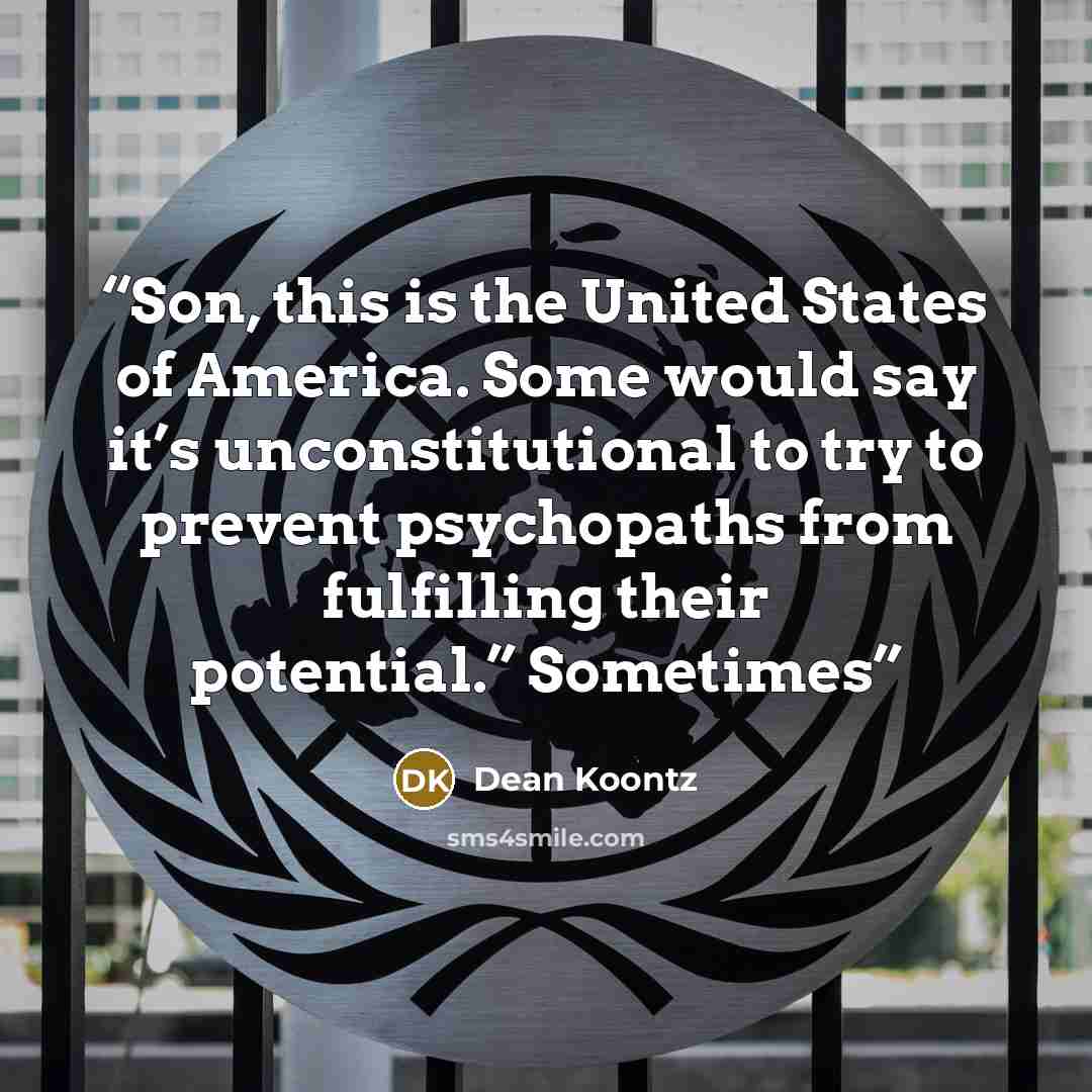 “Son, this is the United States of America. Some would say it’s unconstitutional to try to prevent psychopaths from fulfilling their potential.” Sometimes” quote by Dean Koontz