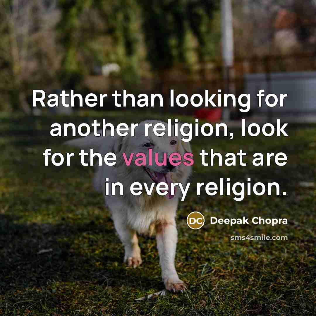 “Rather than looking for another religion, look for the values that are in every religion.” quote by Deepak Chopra