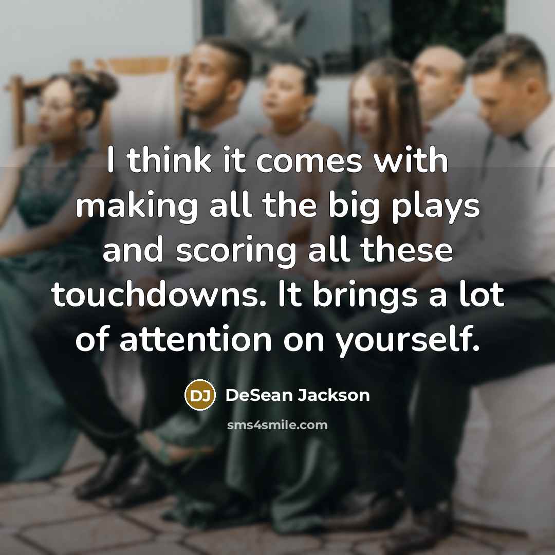 “I think it comes with making all the big plays and scoring all these touchdowns. It brings a lot of attention on yourself.” quote by DeSean Jackson