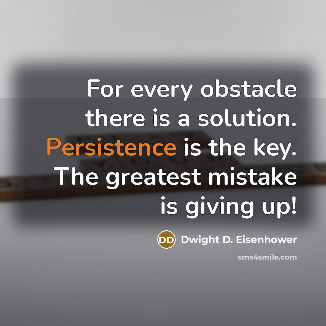 “For every obstacle there is a solution. Persistence is the key. The greatest mistake is giving up!” quote by Dwight D. Eisenhower