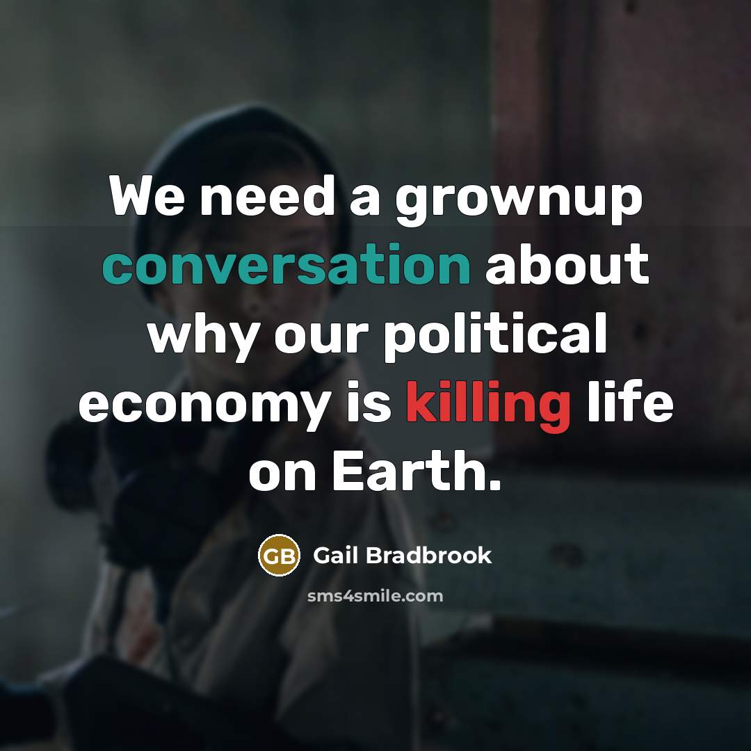 “We need a grownup conversation about why our political economy is killing life on Earth.” quote by Gail Bradbrook