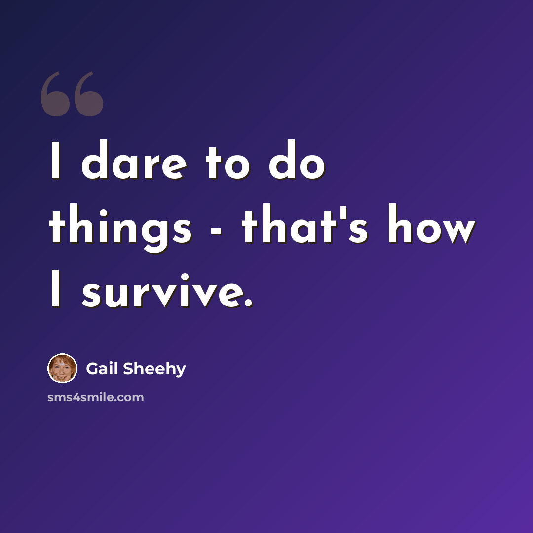 “I dare to do things - that's how I survive.” quote by Gail Sheehy