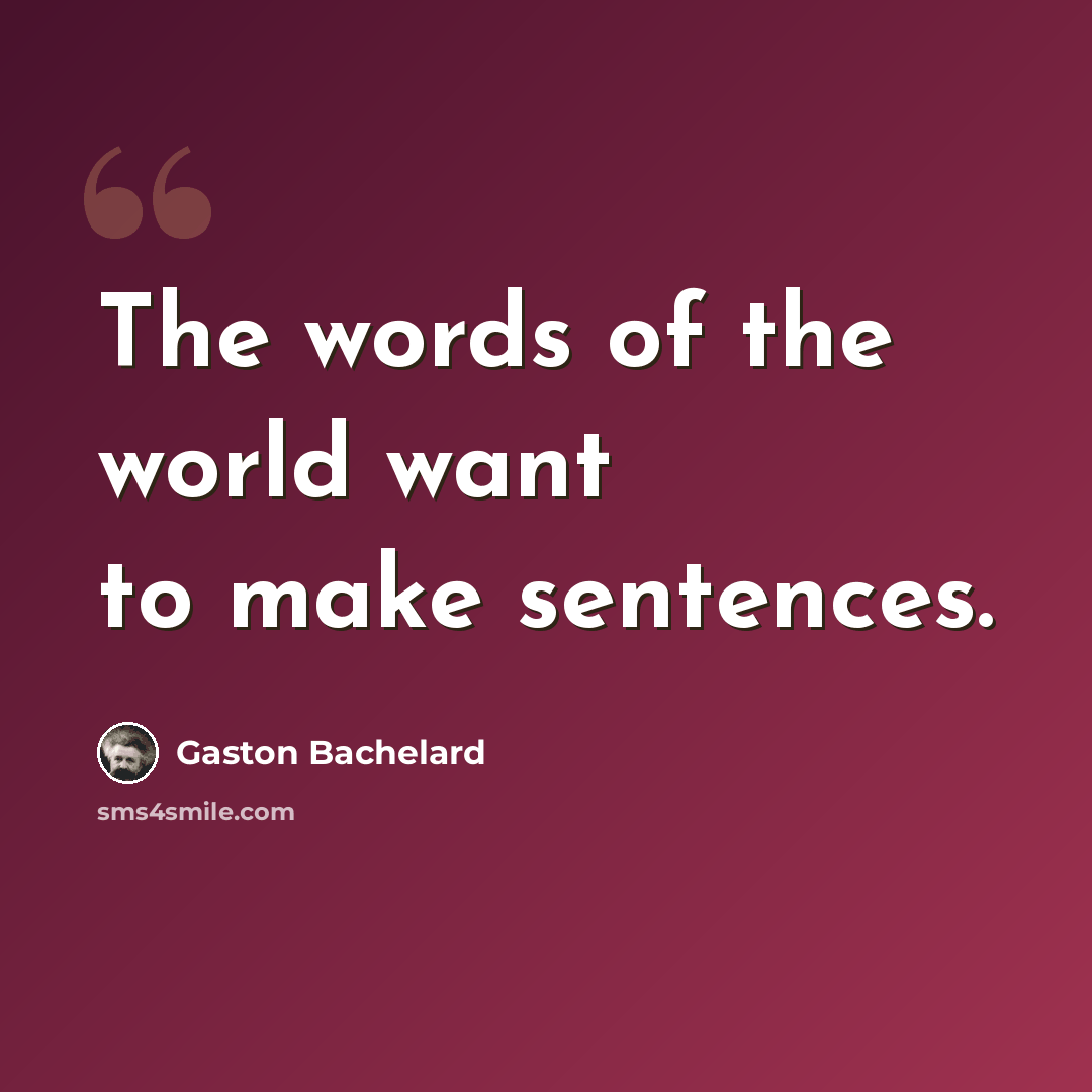 “The words of the world want to make sentences.” quote by Gaston Bachelard