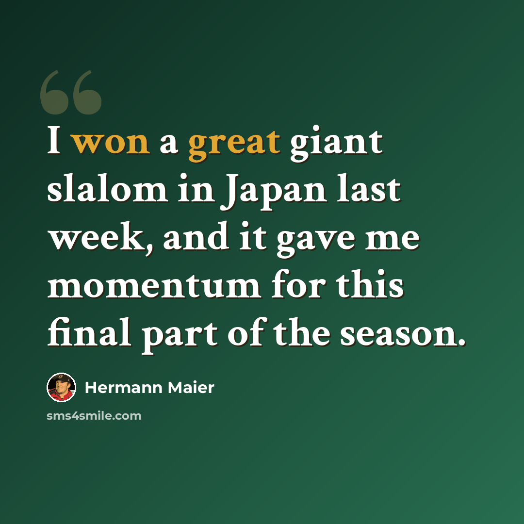“I won a great giant slalom in Japan last week, and it gave me momentum for this final part of the season.” quote by Hermann Maier