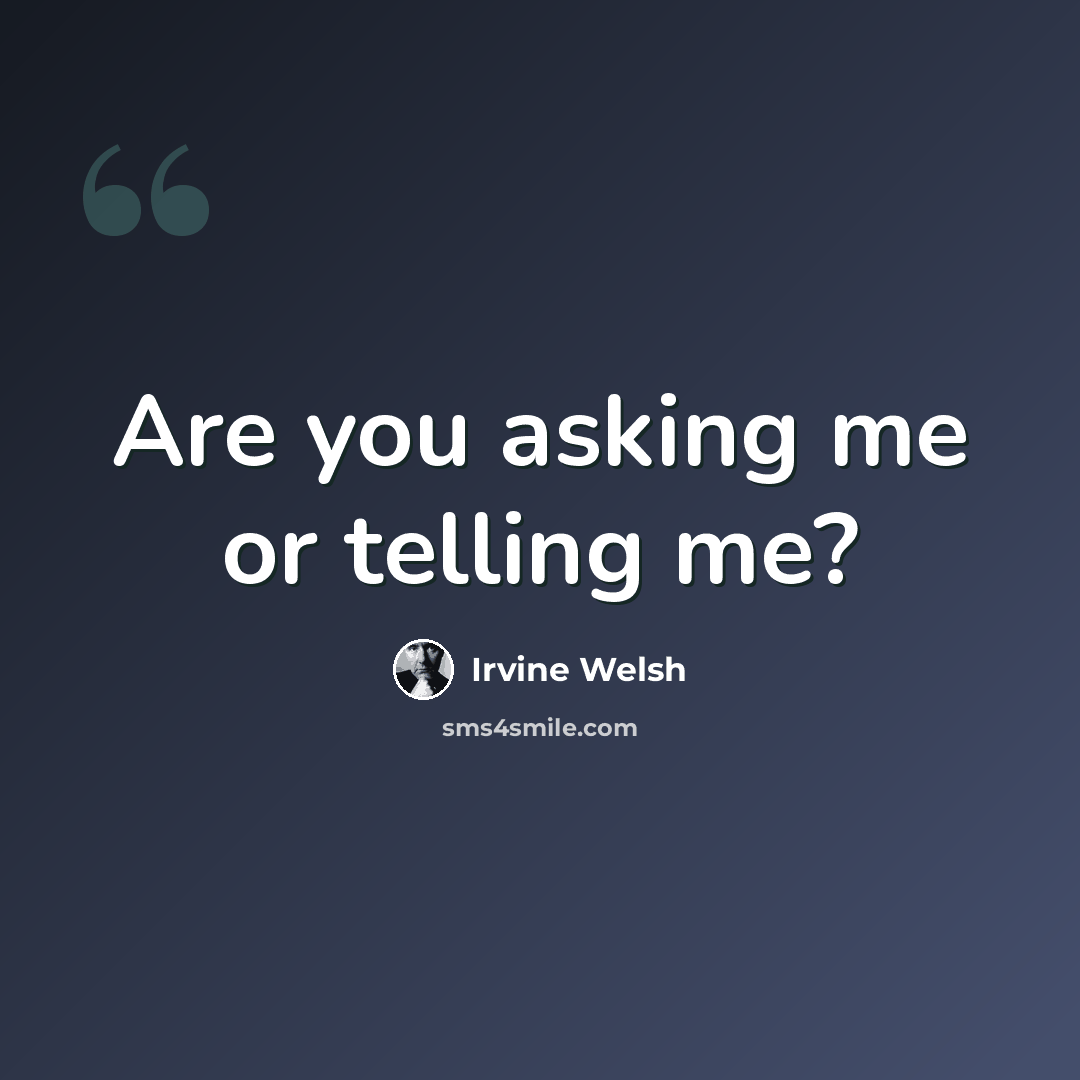 “Are you asking me or telling me?” quote by Irvine Welsh
