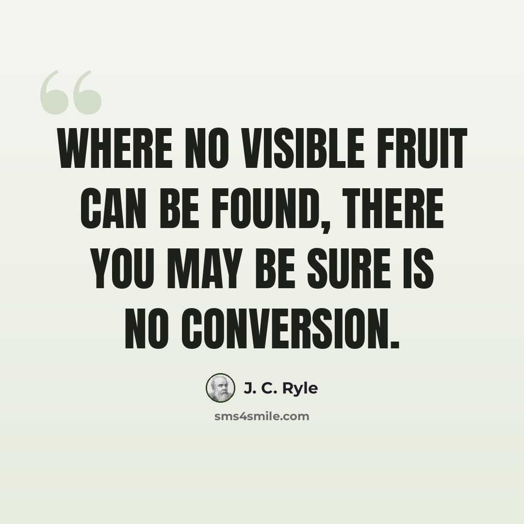 “Where no visible fruit can be found, there you may be sure is no conversion.” quote by J. C. Ryle