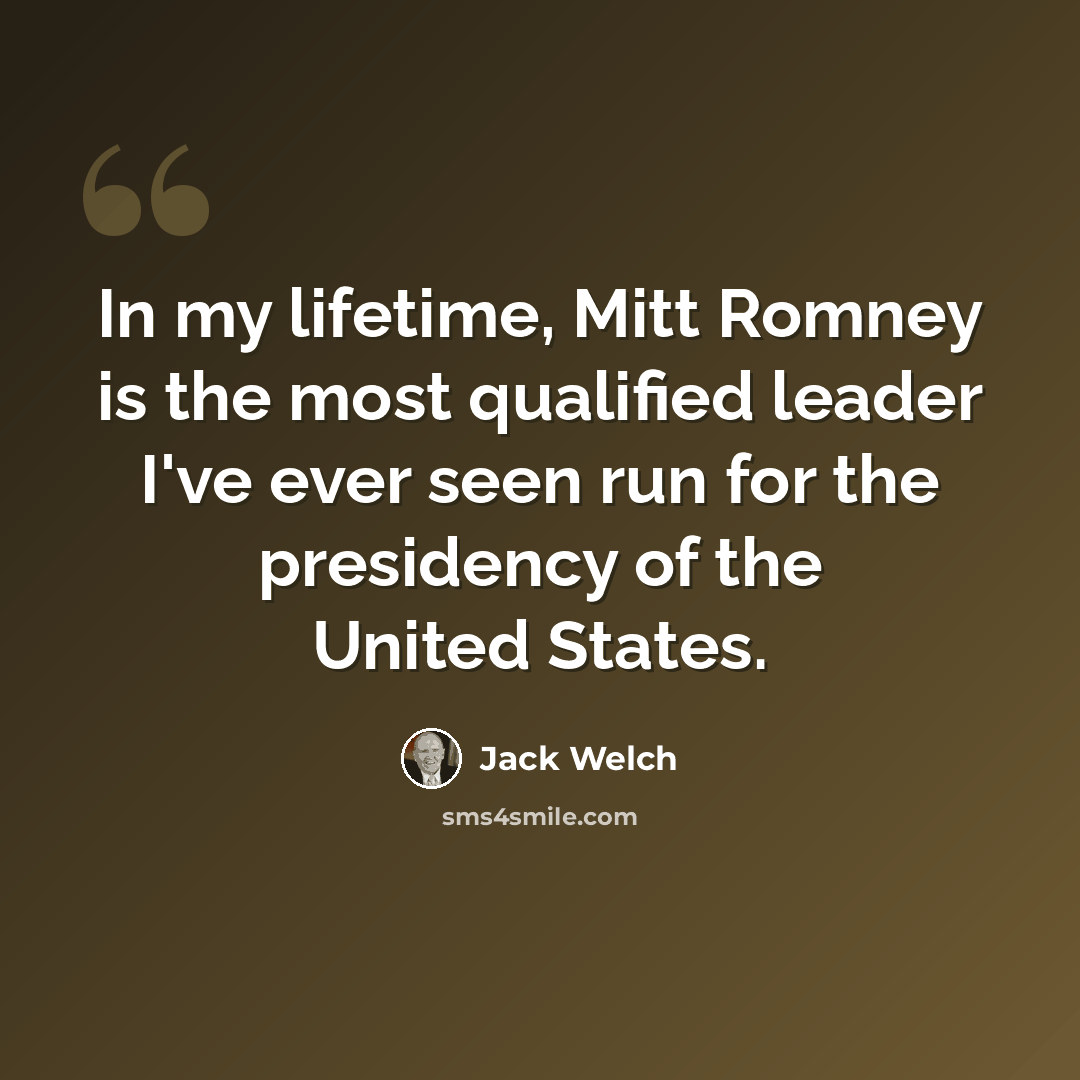 “In my lifetime, Mitt Romney is the most qualified leader I've ever seen run for the presidency of the United States.” quote by Jack Welch