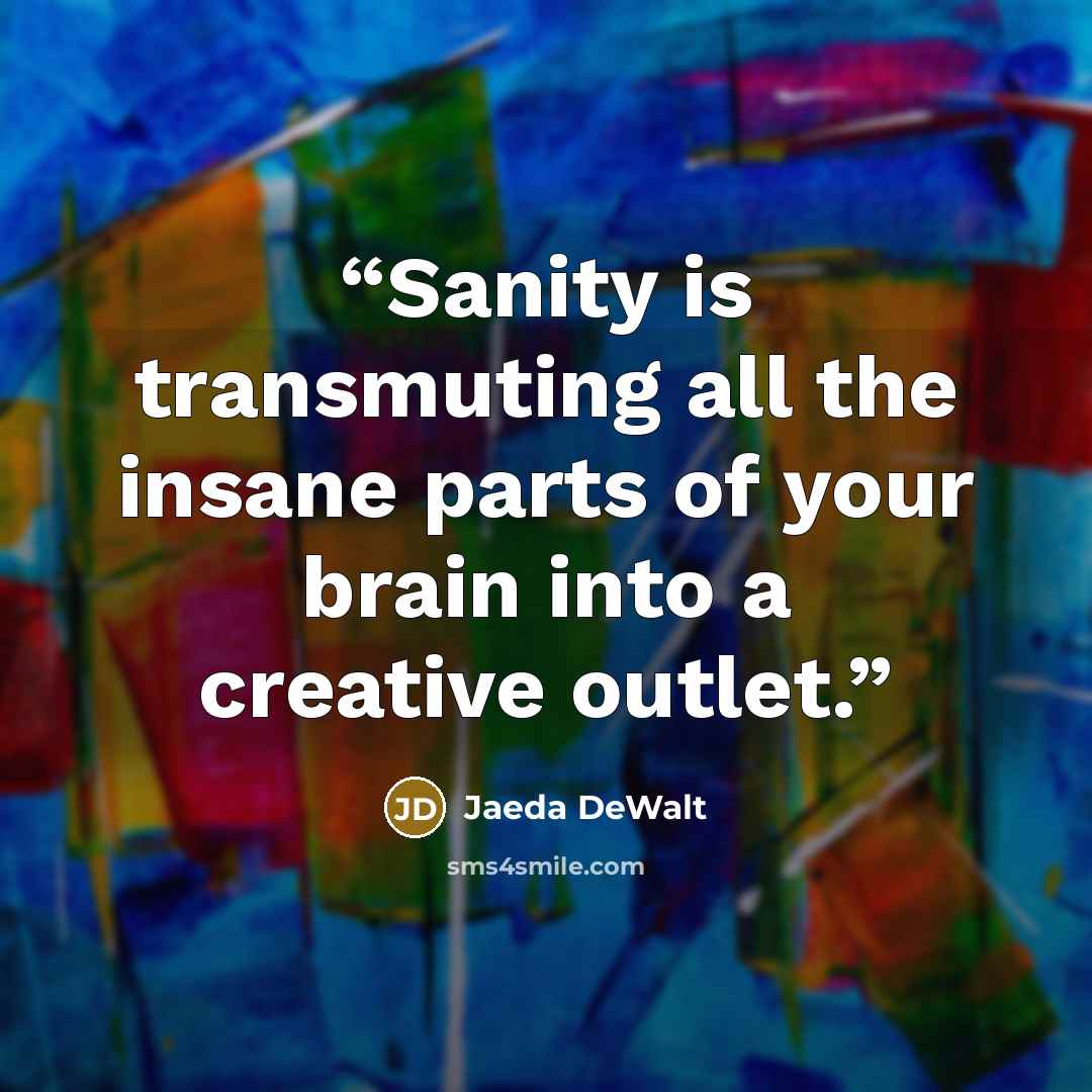 “Sanity is transmuting all the insane parts of your brain into a creative outlet.” quote by Jaeda DeWalt