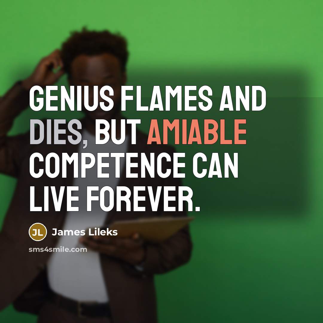 “Genius flames and dies, but amiable competence can live forever.” quote by James Lileks