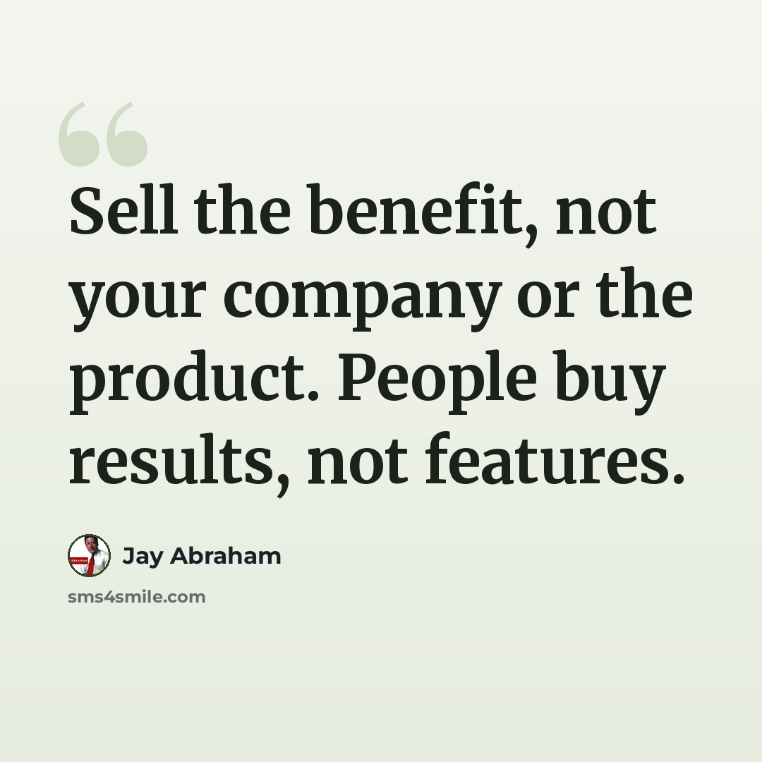 “Sell the benefit, not your company or the product. People buy results, not features.” quote by Jay Abraham