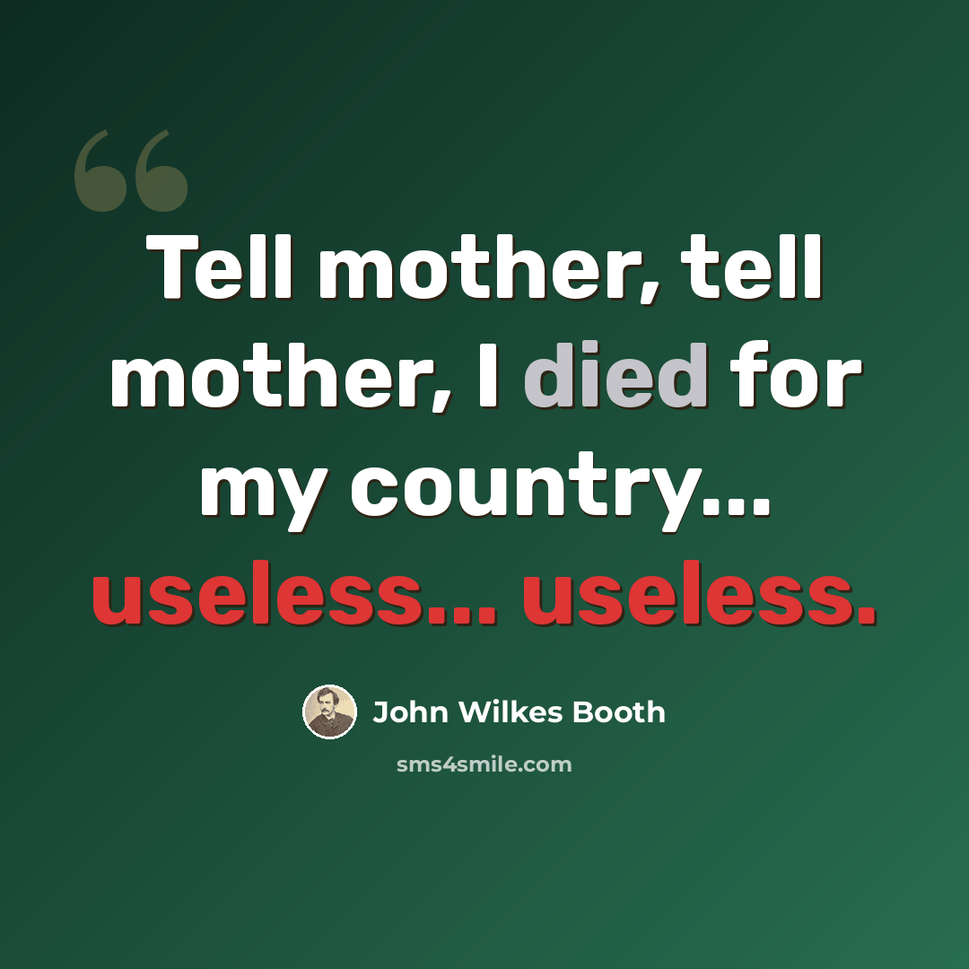 “Tell mother, tell mother, I died for my country... useless... useless.” quote by John Wilkes Booth