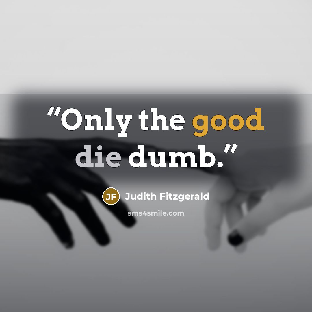 “Only the good die dumb.” quote by Judith Fitzgerald