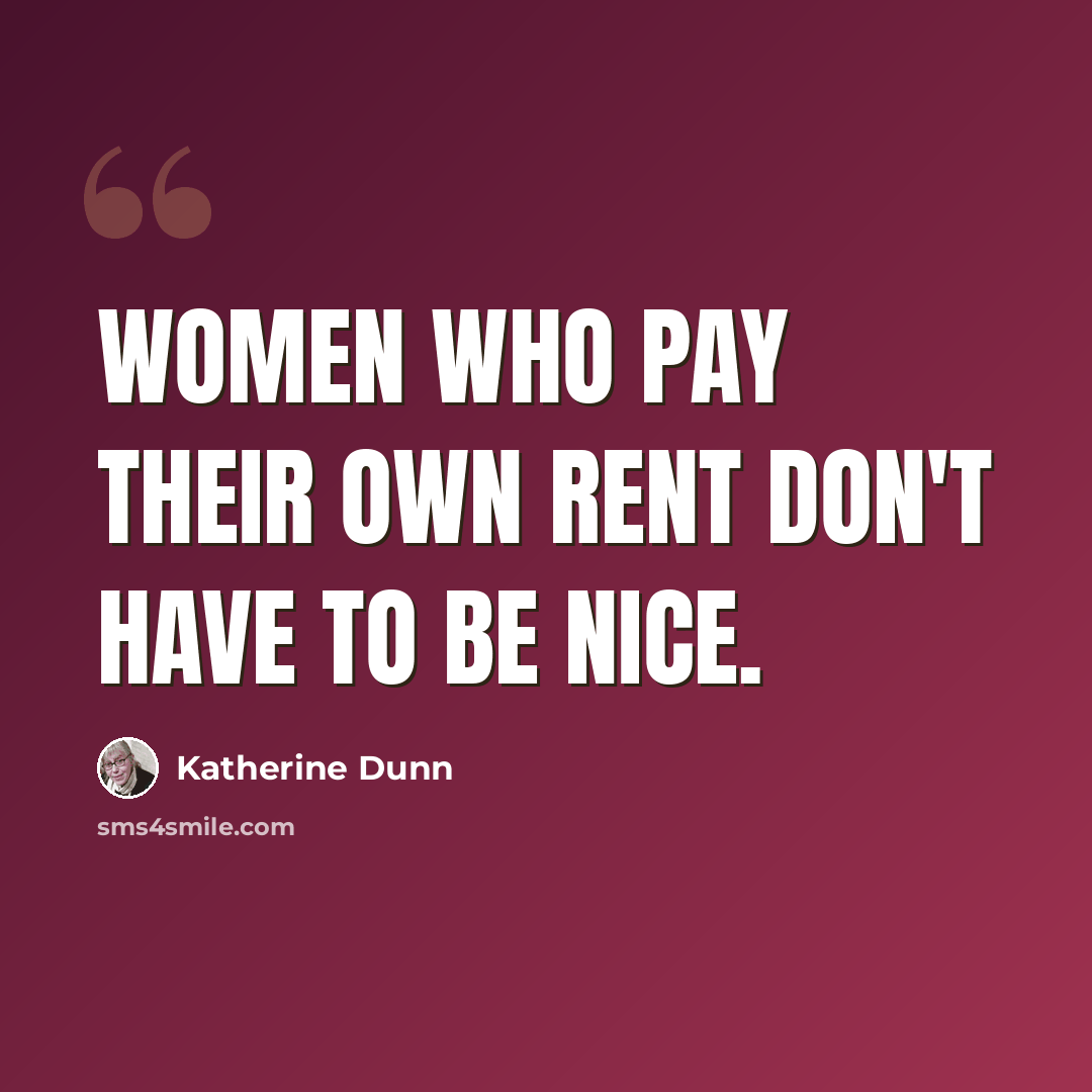 “Women who pay their own rent don't have to be nice.” quote by Katherine Dunn