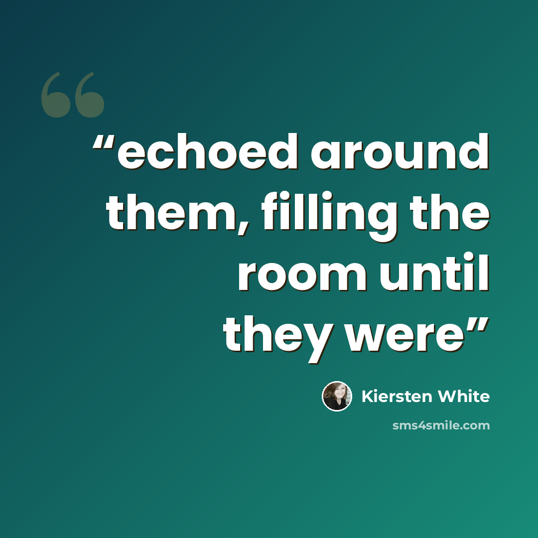 “echoed around them, filling the room until they were” quote by Kiersten White