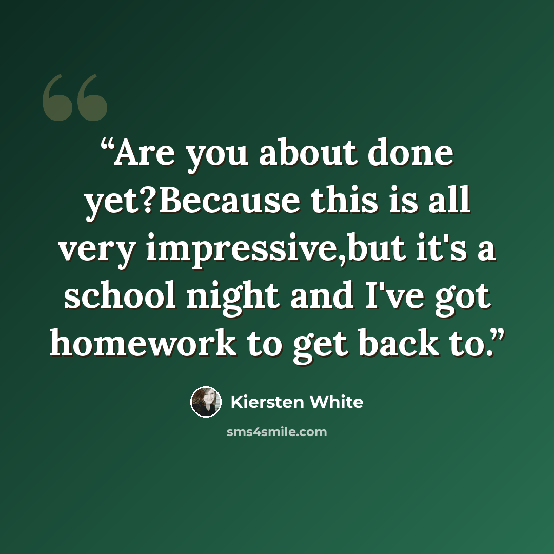 “Are you about done yet?Because this is all very impressive,but it's a school night and I've got homework to get back to.” quote by Kiersten White