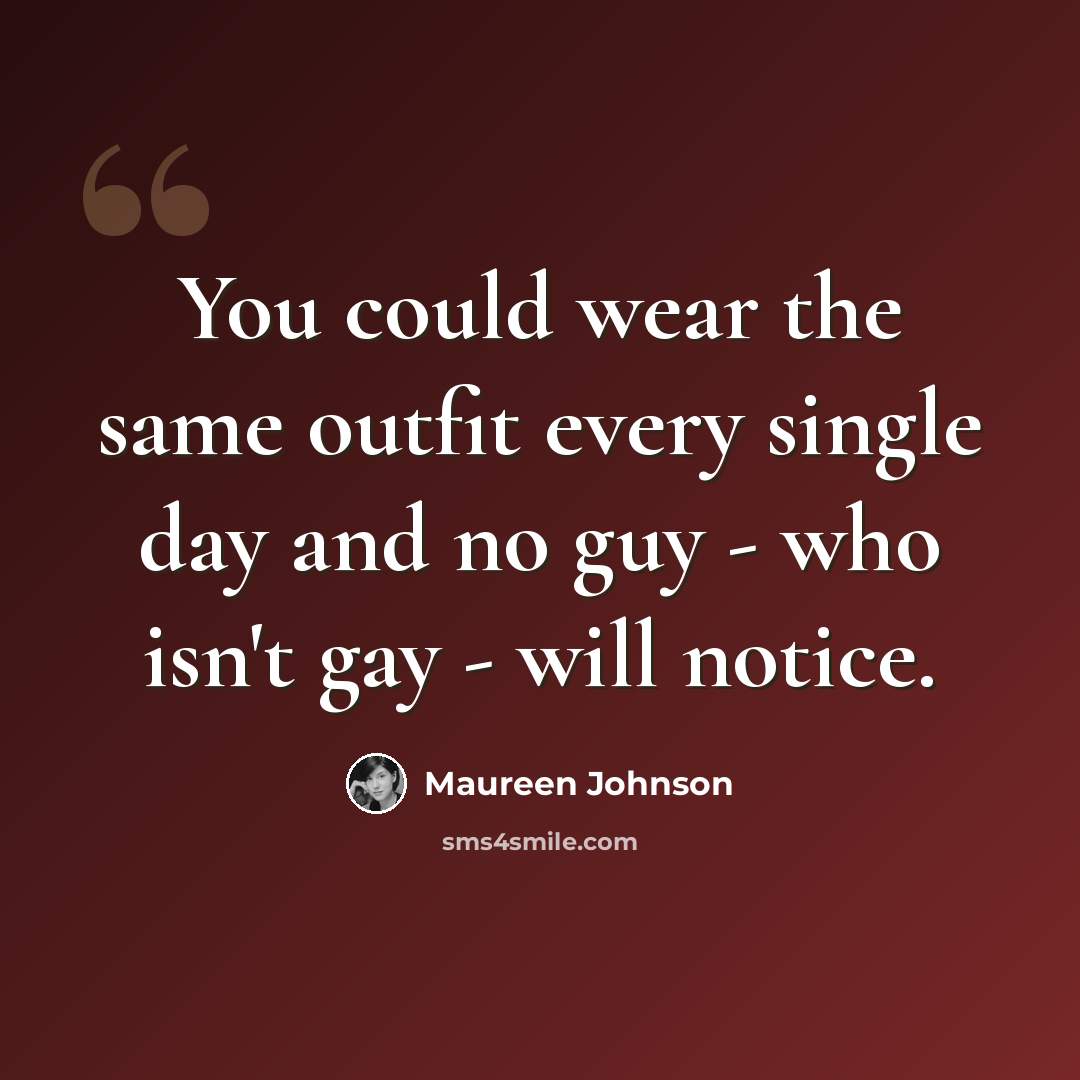 “You could wear the same outfit every single day and no guy - who isn't gay - will notice.” quote by Maureen Johnson