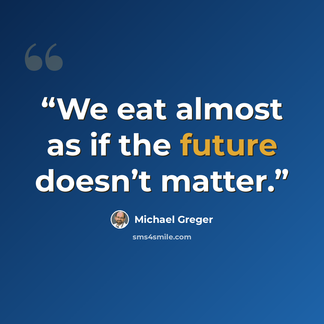 “We eat almost as if the future doesn’t matter.” quote by Michael Greger