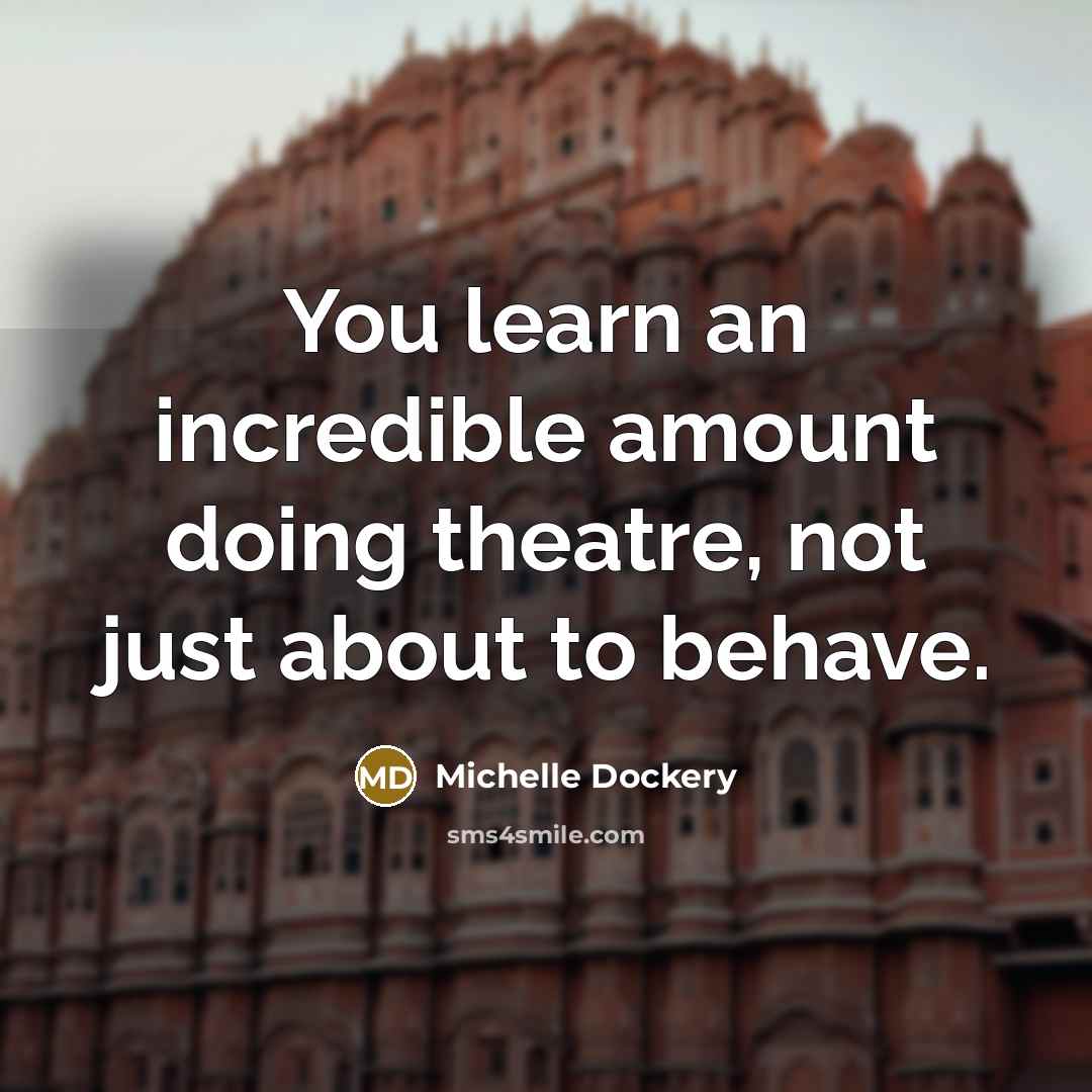 “You learn an incredible amount doing theatre, not just about to behave.” quote by Michelle Dockery