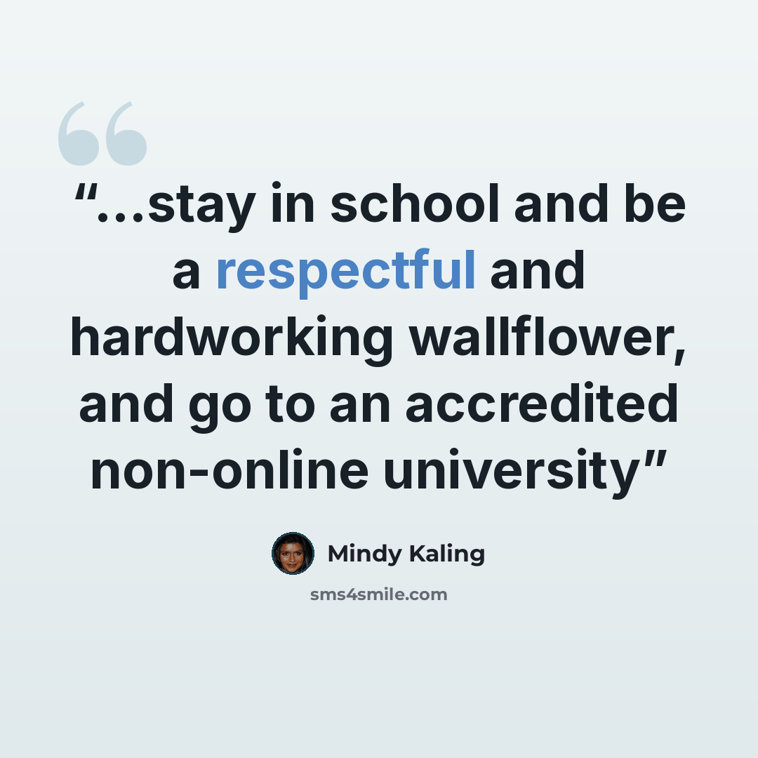 “...stay in school and be a respectful and hardworking wallflower, and go to an accredited non-online university” quote by Mindy Kaling