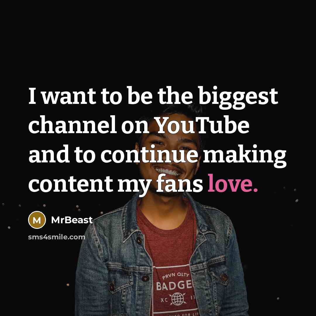 “I want to be the biggest channel on YouTube and to continue making content my fans love.” quote by MrBeast