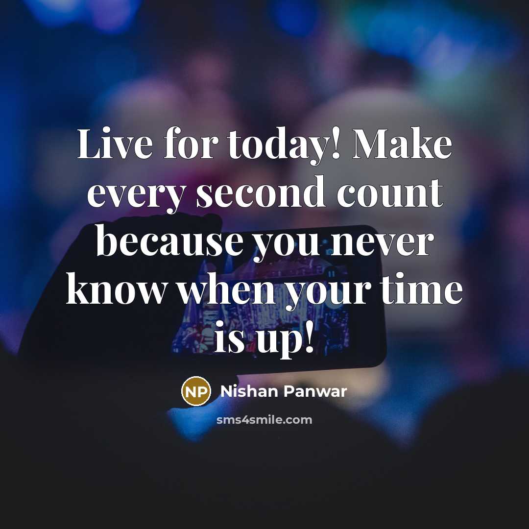 “Live for today! Make every second count because you never know when your time is up!” quote by Nishan Panwar