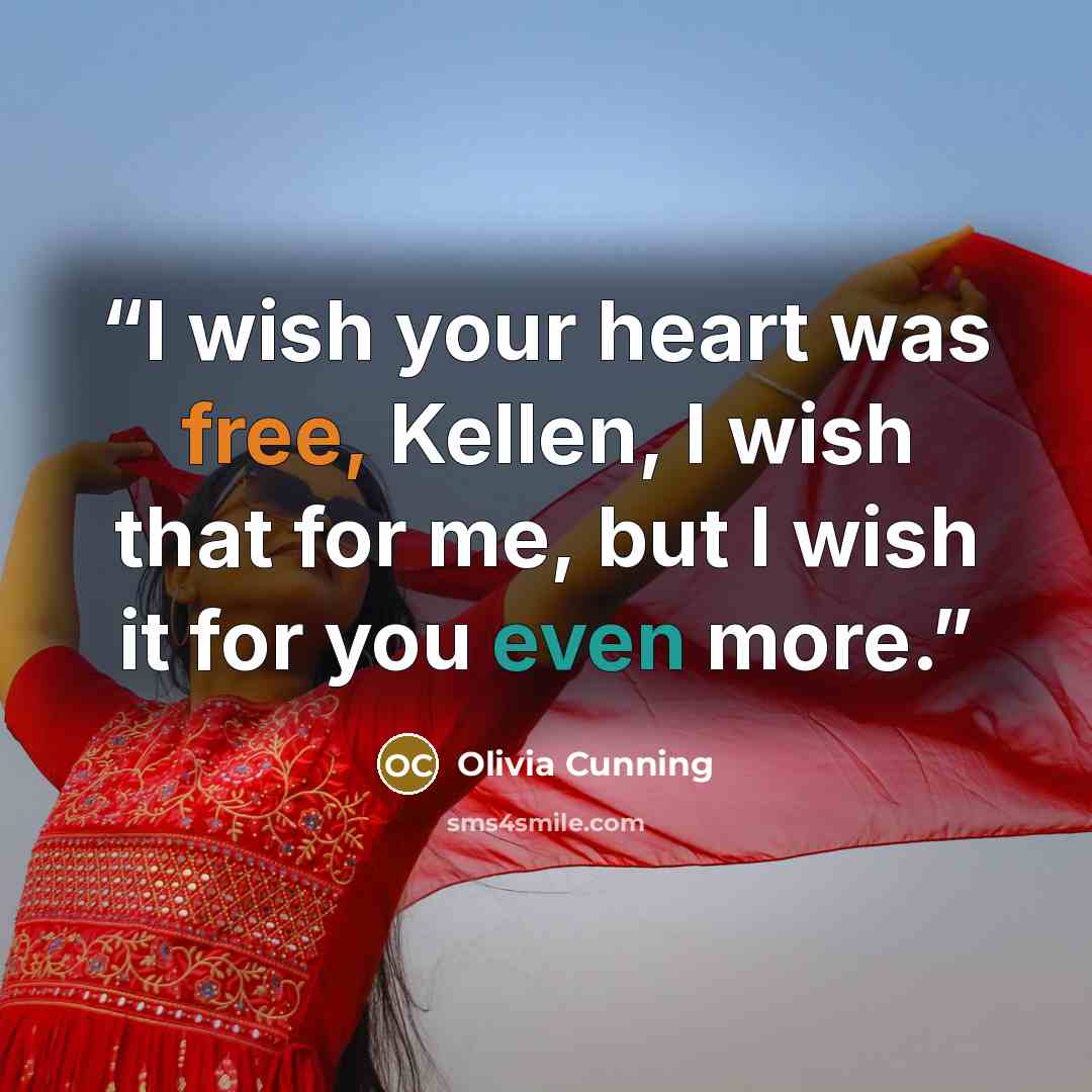 “I wish your heart was free, Kellen, I wish that for me, but I wish it for you even more.” quote by Olivia Cunning